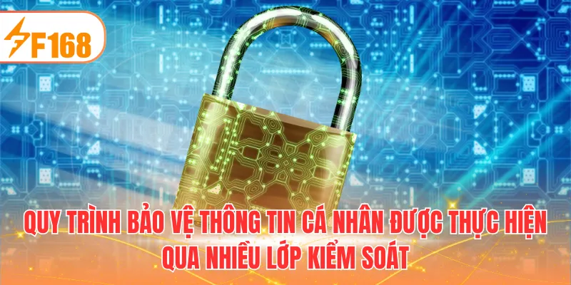Quy trình bảo vệ thông tin cá nhân được thực hiện qua nhiều lớp kiểm soát