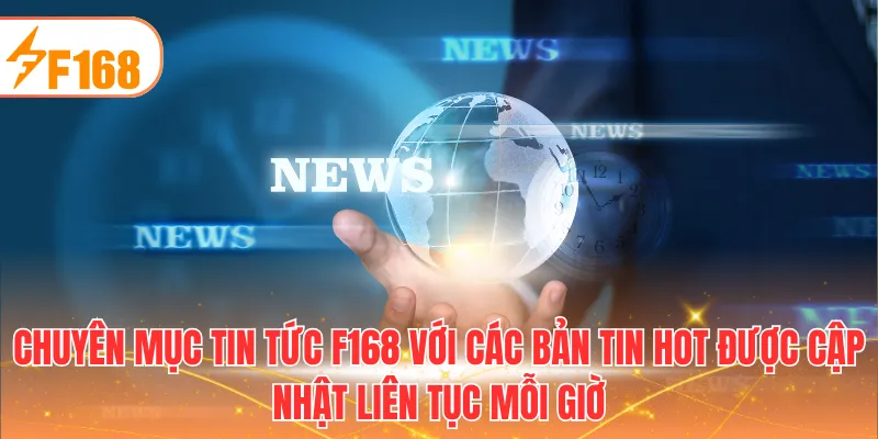 Chuyên mục tin tức F168 với các bản tin hot được cập nhật liên tục mỗi giờ