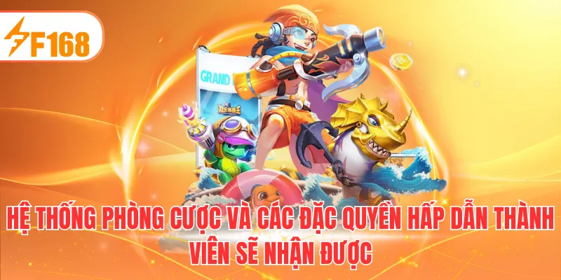 Hệ thống phòng cược và các đặc quyền hấp dẫn thành viên sẽ nhận được