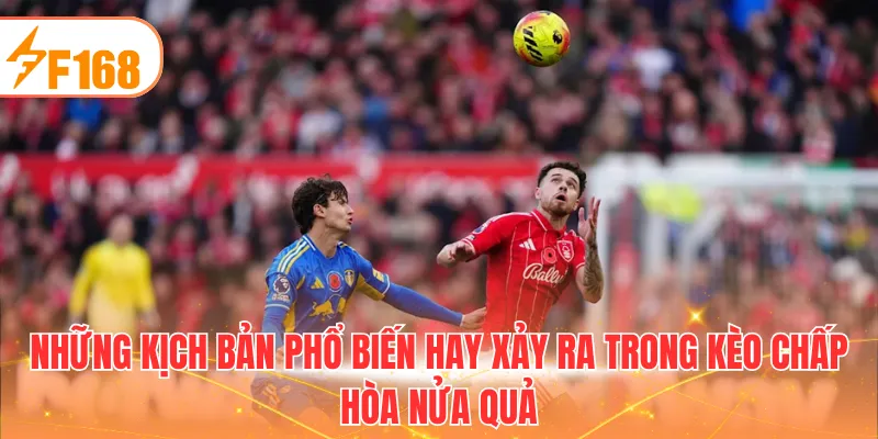 Những kịch bản phổ biến hay xảy ra trong kèo chấp hòa nửa quả