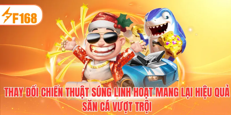 Thay đổi chiến thuật súng linh hoạt mang lại hiệu quả săn cá vượt trội